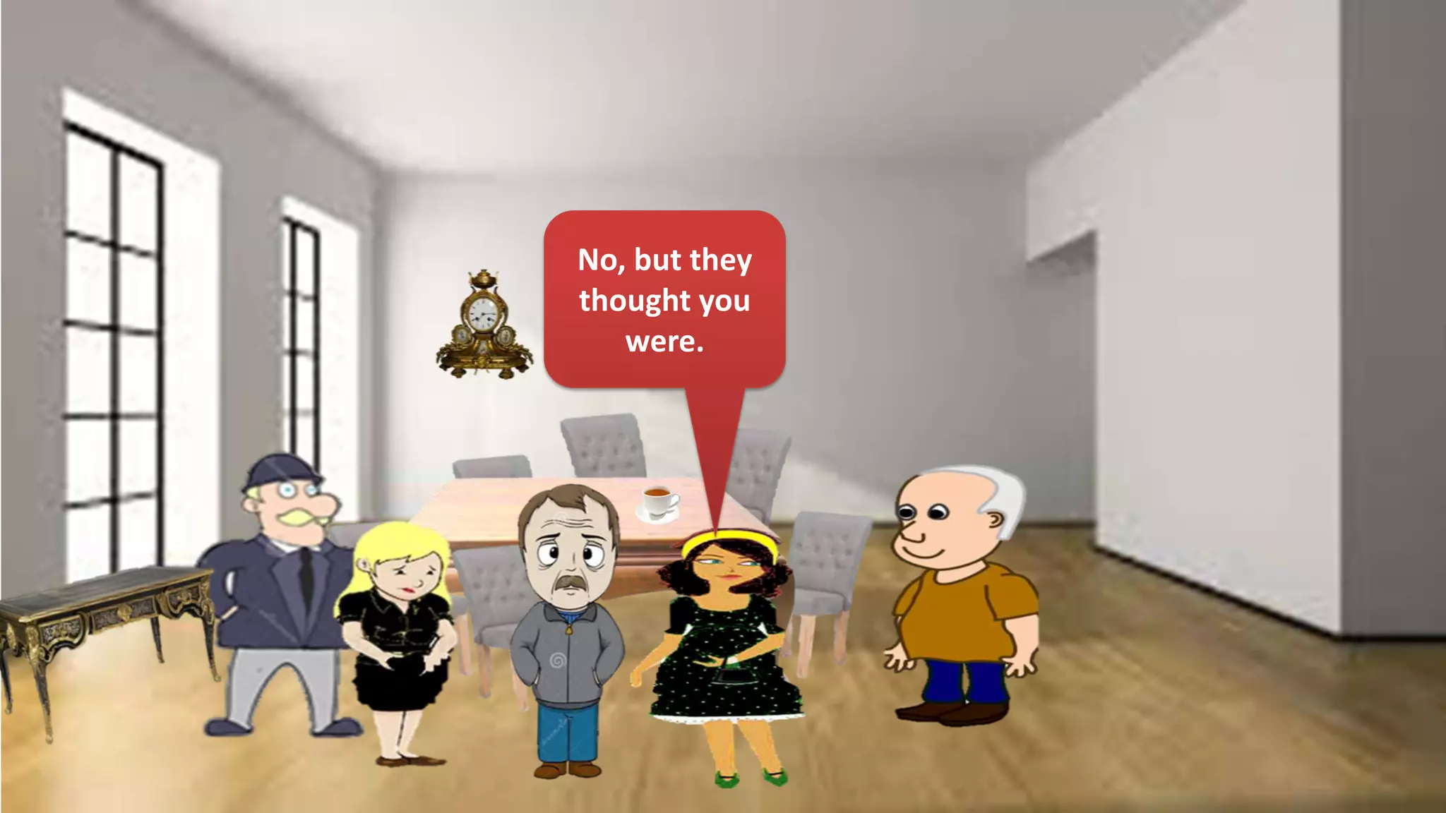 No, but they
thought you
were.
 