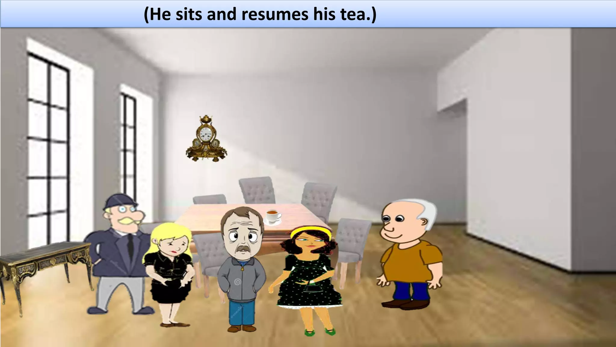 (He sits and resumes his tea.)
 