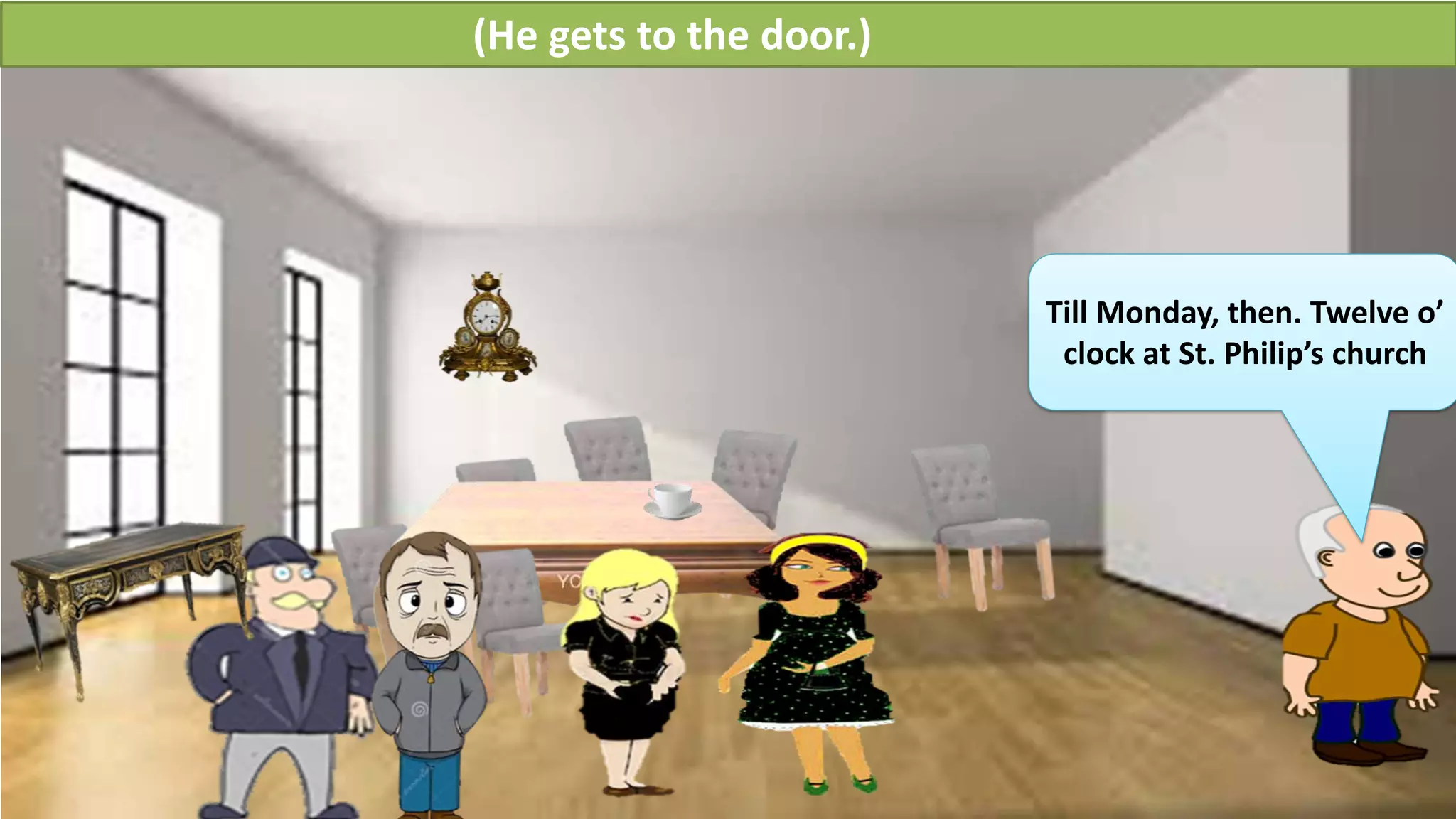 Till Monday, then. Twelve o’
clock at St. Philip’s church
(He gets to the door.)
 