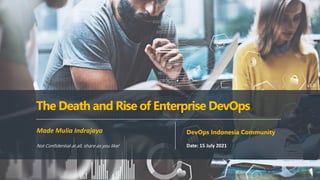 PAGE
1
Made Mulia for DevOps Indonesia
Made Mulia Indrajaya
Date: 15 July 2021
The Death and Rise of Enterprise DevOps
DevOps Indonesia Community
v1.0
Not Confidential at all, share as you like!
 