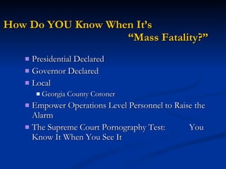 Presidential Declared Governor Declared Local Georgia County Coroner Empower Operations Level Personnel to Raise the Alarm The Supreme Court Pornography Test:  You Know It When You See It How Do YOU Know When It’s  “Mass Fatality?” 