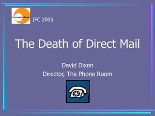 The Death of Direct Mail David Dixon Director, The Phone Room 