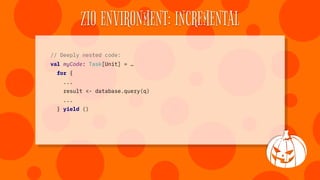 ZIO ENVIRONMENT: INCREMENTAL
type TaskDB[A] = ZIO[Database, Throwable, A]
// Now fully testable!
def myCodeV2: TaskDB[Unit...