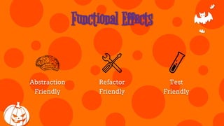Functional Effects
Abstraction
Friendly
Refactor
Friendly
Test
Friendly
 