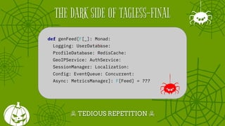 ☠ STUBBORN REPETITION ☠
THE DARK SIDE OF TAGLESS-FINAL
def genFeed[F[_]: Everything]: F[Feed] =
???
 