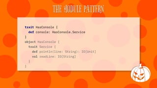 THE MODULE PATTERN
trait HasConsole {
def console: HasConsole.Service
}
object HasConsole {
trait Service {
def println(li...