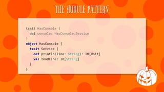 THE MODULE PATTERN
def program(s: HasConsole with HasPersistence) =
for {
_ <- s.console.println("What is your name?")
nam...