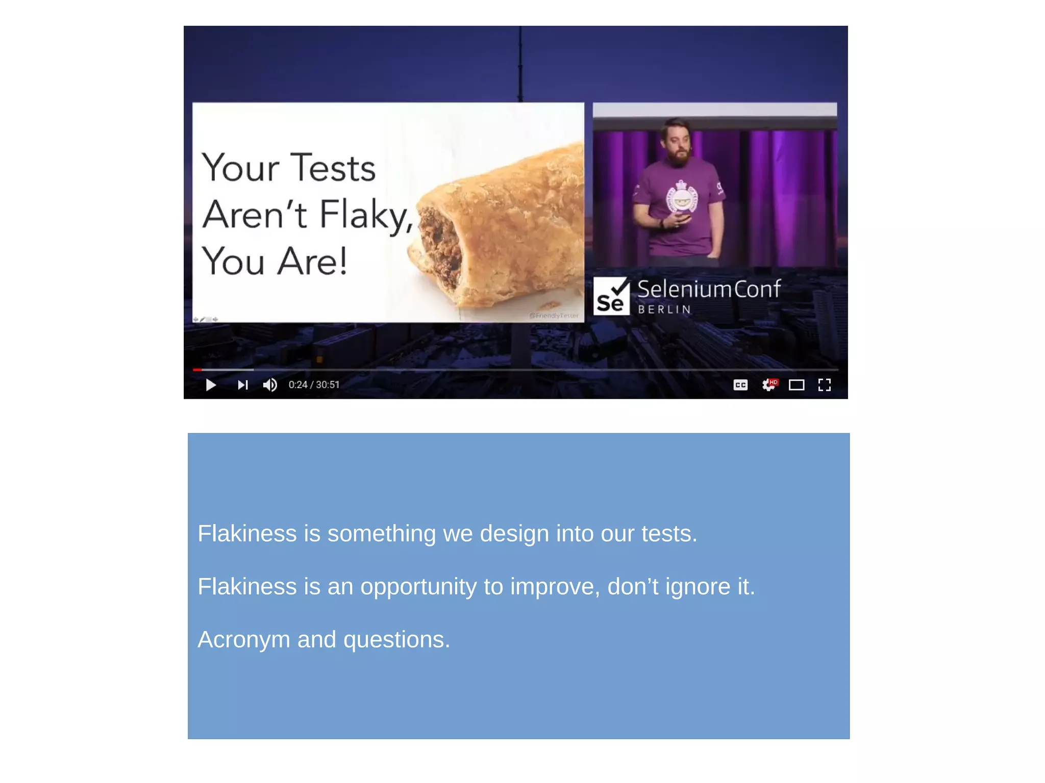 Flakiness is something we design into our tests.
Flakiness is an opportunity to improve, don’t ignore it.
Acronym and questions.
 