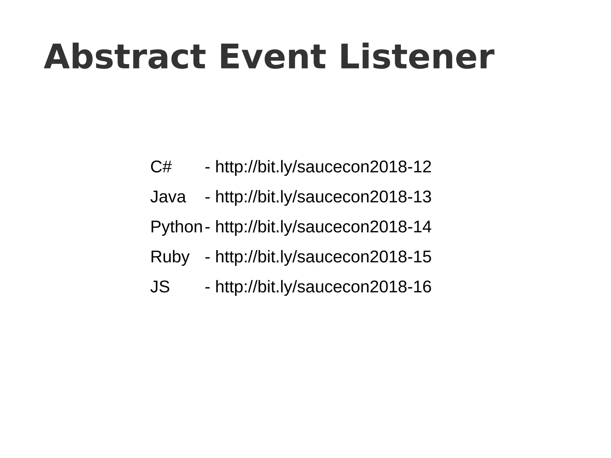 Abstract Event Listener
C# - http://bit.ly/saucecon2018-12
Java - http://bit.ly/saucecon2018-13
Python- http://bit.ly/saucecon2018-14
Ruby - http://bit.ly/saucecon2018-15
JS - http://bit.ly/saucecon2018-16
 