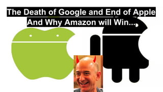 The Death of Google and End of Apple
And Why Amazon will Win...
 