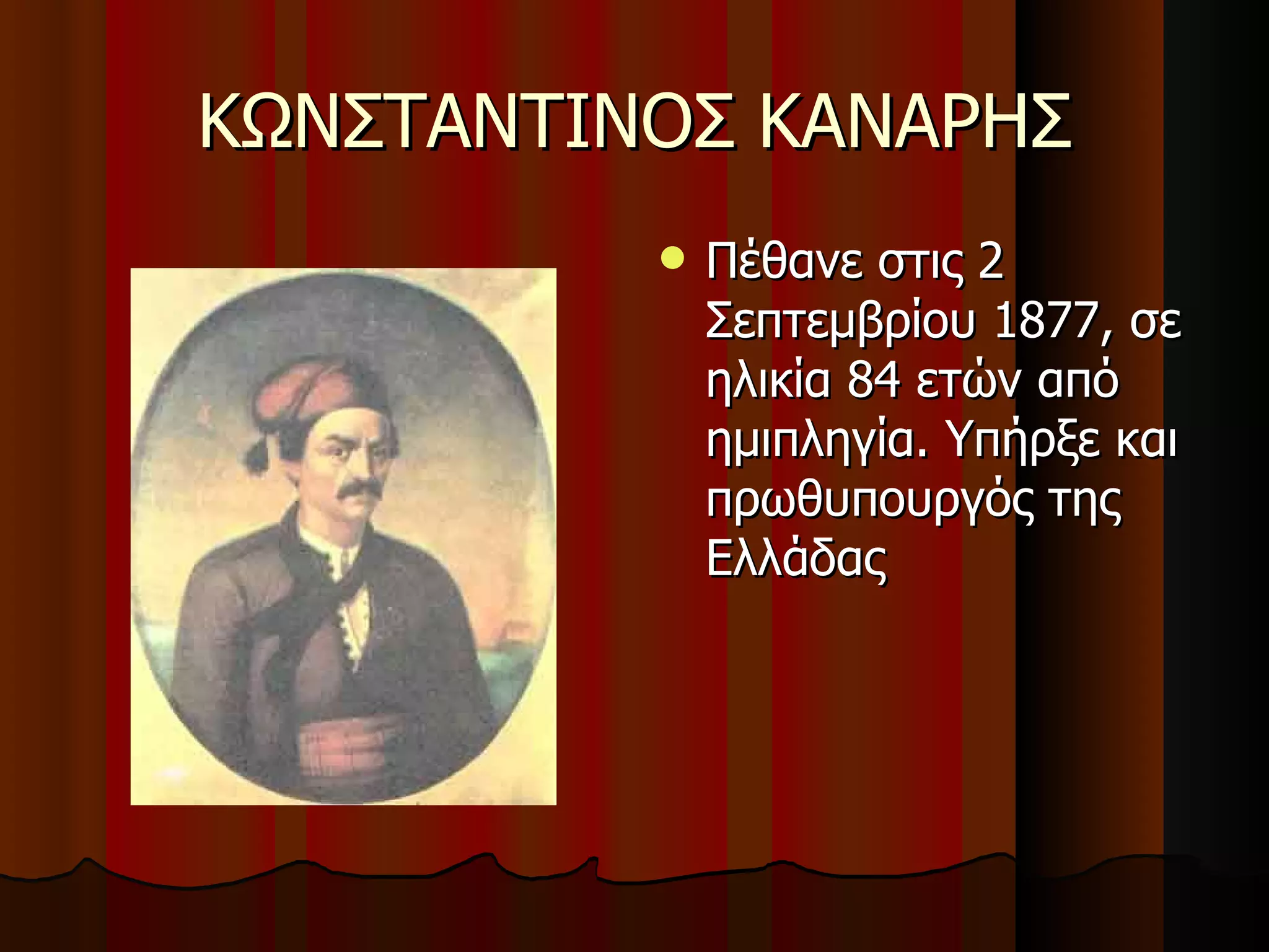 ΚΩΝΣΤΑΝΤΙΝΟΣ ΚΑΝΑΡΗΣ Πέθανε στις  2  Σεπτεμβρίου 1877, σε ηλικία 84 ετών από ημιπληγία. Υπήρξε και πρωθυπουργός της Ελλάδας 
