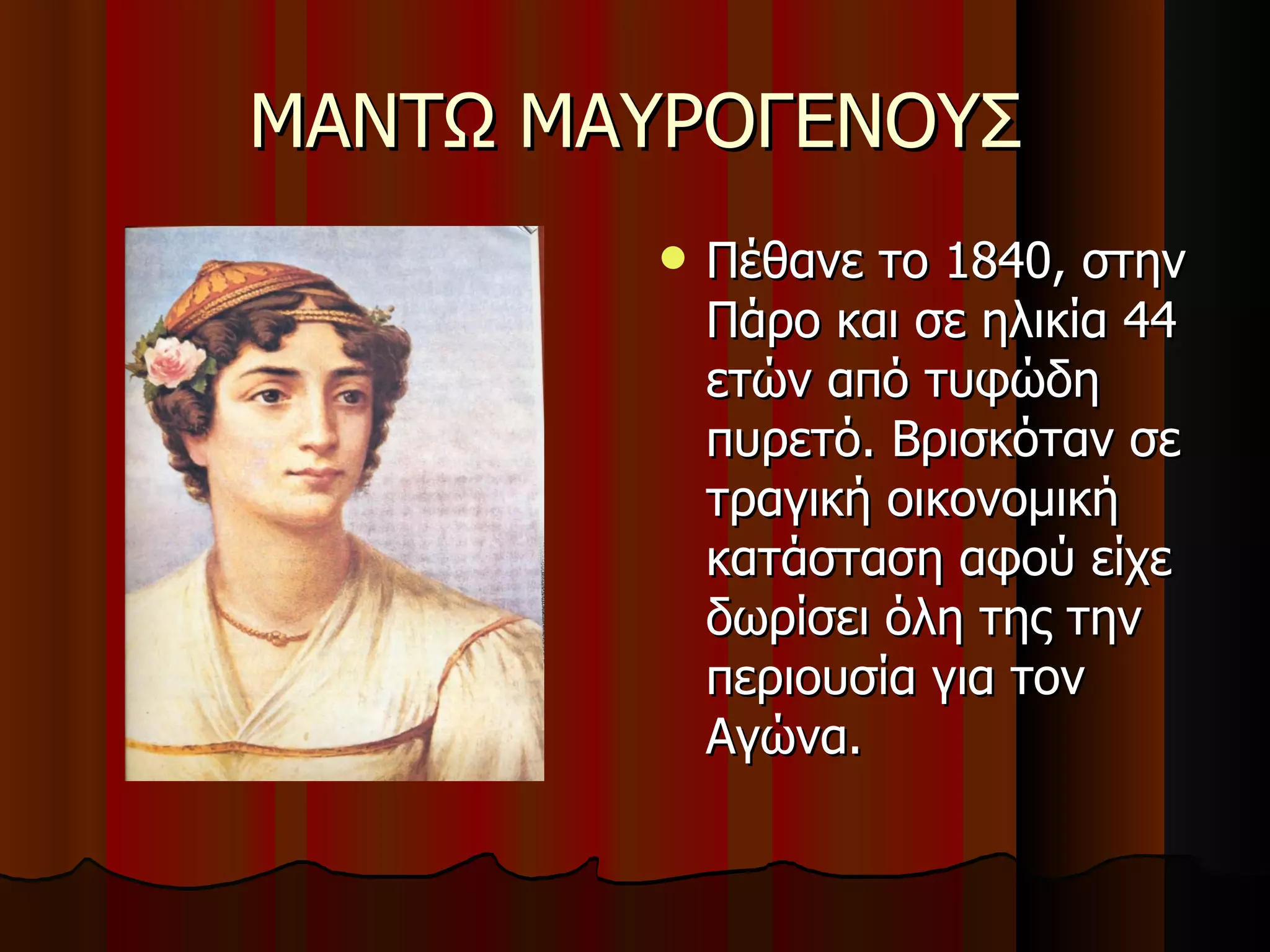 ΜΑΝΤΩ ΜΑΥΡΟΓΕΝΟΥΣ Πέθανε το 1840, στην Πάρο και σε ηλικία 44 ετών από τυφώδη πυρετό. Βρισκόταν σε τραγική οικονομική κατάσταση αφού είχε δωρίσει όλη της την περιουσία για τον Αγώνα. 