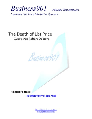 Business901                    Podcast Transcription
 Implementing Lean Marketing Systems




The Death of List Price
   Guest was Robert Doctors




 Related Podcast:
            The Irrelevancy of List Price




                     The Irrelevancy of List Price
                       Copyright Business901
 