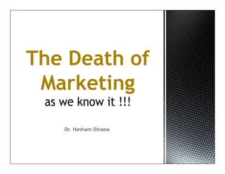 The Death of 
Marketing 
Dr. Hesham Dinana 
 