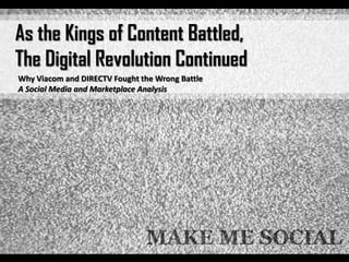 As the Kings of Content Battled,
The Digital Revolution Continued
Why Viacom and DIRECTV Fought the Wrong Battle
A Social Media and Marketplace Analysis
 