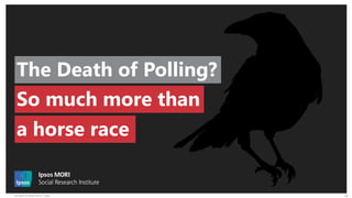 The Death of Polling Version 1 Public 16
The Death of Polling?
So much more than
a horse race
 