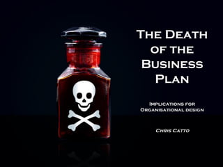 The Death
of the
Business
Plan
Implications for
Organisational design
Chris Catto
 