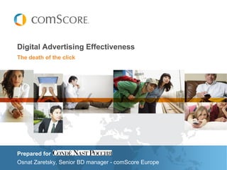 Digital Advertising Effectiveness
The death of the click




Prepared for
Osnat Zaretsky, Senior BD manager - comScore Europe
 