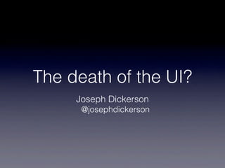The death of the UI?
     Joseph Dickerson
      @josephdickerson
 