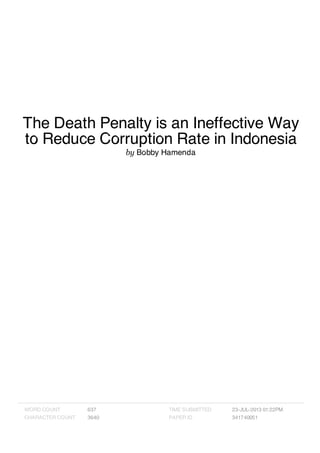 The Death Penalty is an Ineffective Way
to Reduce Corruption Rate in Indonesia
by Bobby Hamenda
WORD COUNT 637
CHARACTER COUNT 3640
TIME SUBMITTED 23-JUL-2013 01:22PM
PAPER ID 341740051
 