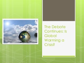 The Debate
Continues: Is
Global
Warming a
Crisis?
 
