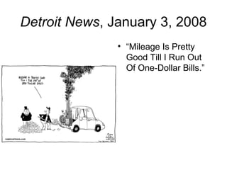 Detroit News, January 3, 2008
• “Mileage Is Pretty
Good Till I Run Out
Of One-Dollar Bills.”
 