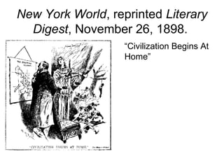 New York World, reprinted Literary
Digest, November 26, 1898.
• “Civilization Begins At
Home”
 