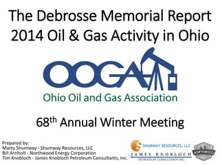 The Debrosse Memorial Report
2014 Oil & Gas Activity in Ohio
68th Annual Winter Meeting
Prepared by:
Marty Shumway - Shumway Resources, LLC
Bill Arnholt - Northwood Energy Corporation
Tim Knobloch - James Knobloch Petroleum Consultants, Inc.
 