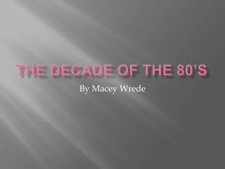 The decade of the 80’s By MaceyWrede 