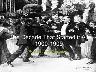 The Decade That Started it All 1900-1909 By: Jessica Garmizo 