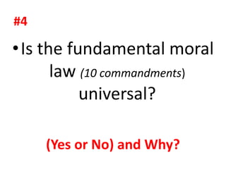 #4
•Is the fundamental moral
law (10 commandments)
universal?
(Yes or No) and Why?
 