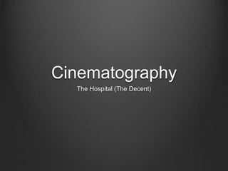 Cinematography
The Hospital (The Decent)
 