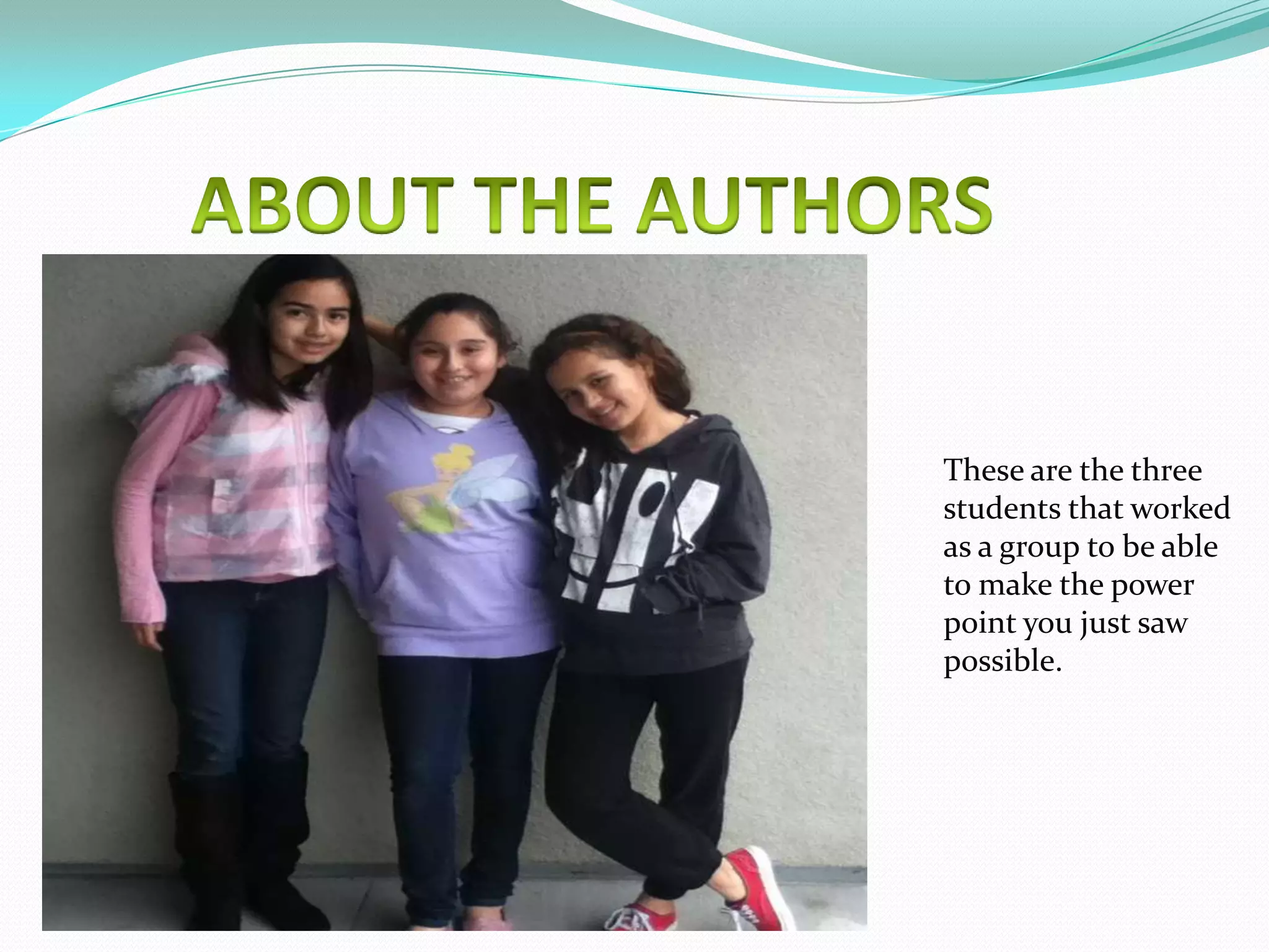 These are the three
students that worked
as a group to be able
to make the power
point you just saw
possible.
 