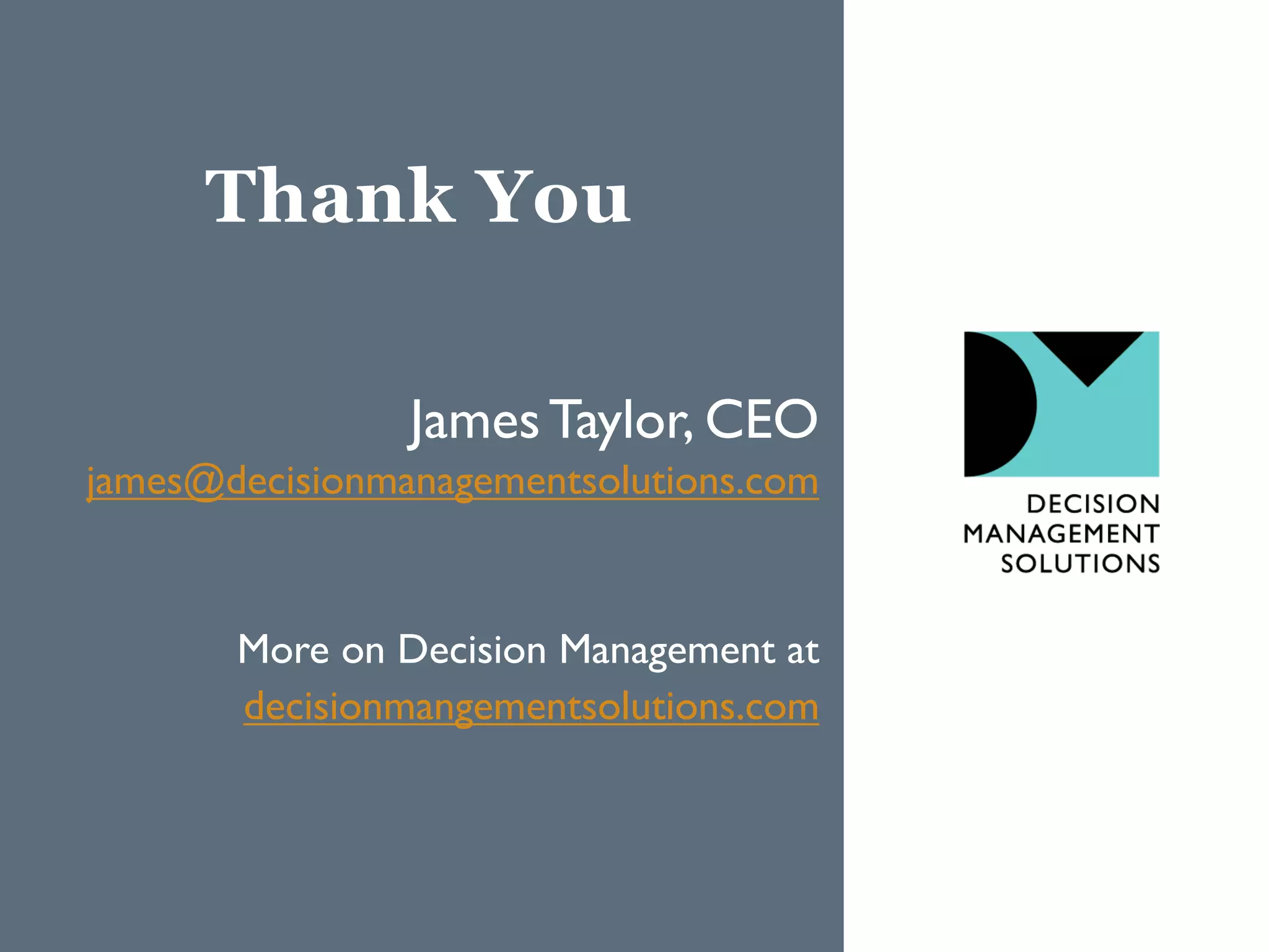 Thank You
James Taylor, CEO
james@decisionmanagementsolutions.com

More on Decision Management at
decisionmangementsolutions.com

 