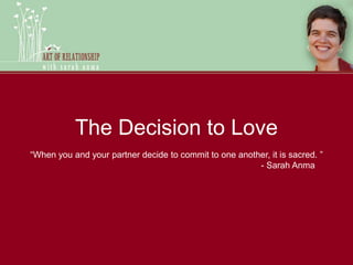 The Decision to Love “When you and your partner decide to commit to one another, it is sacred. ”        - Sarah Anma  