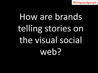 Things and People: How and why brands are using visual social networks to tell stories
