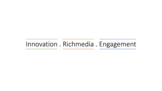 Innovation . Richmedia . Engagement
 