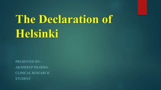 The Declaration of
Helsinki
PRESENTED BY-
AKSHDEEP SHARMA.
CLINICAL RESEARCH.
STUDENT
 