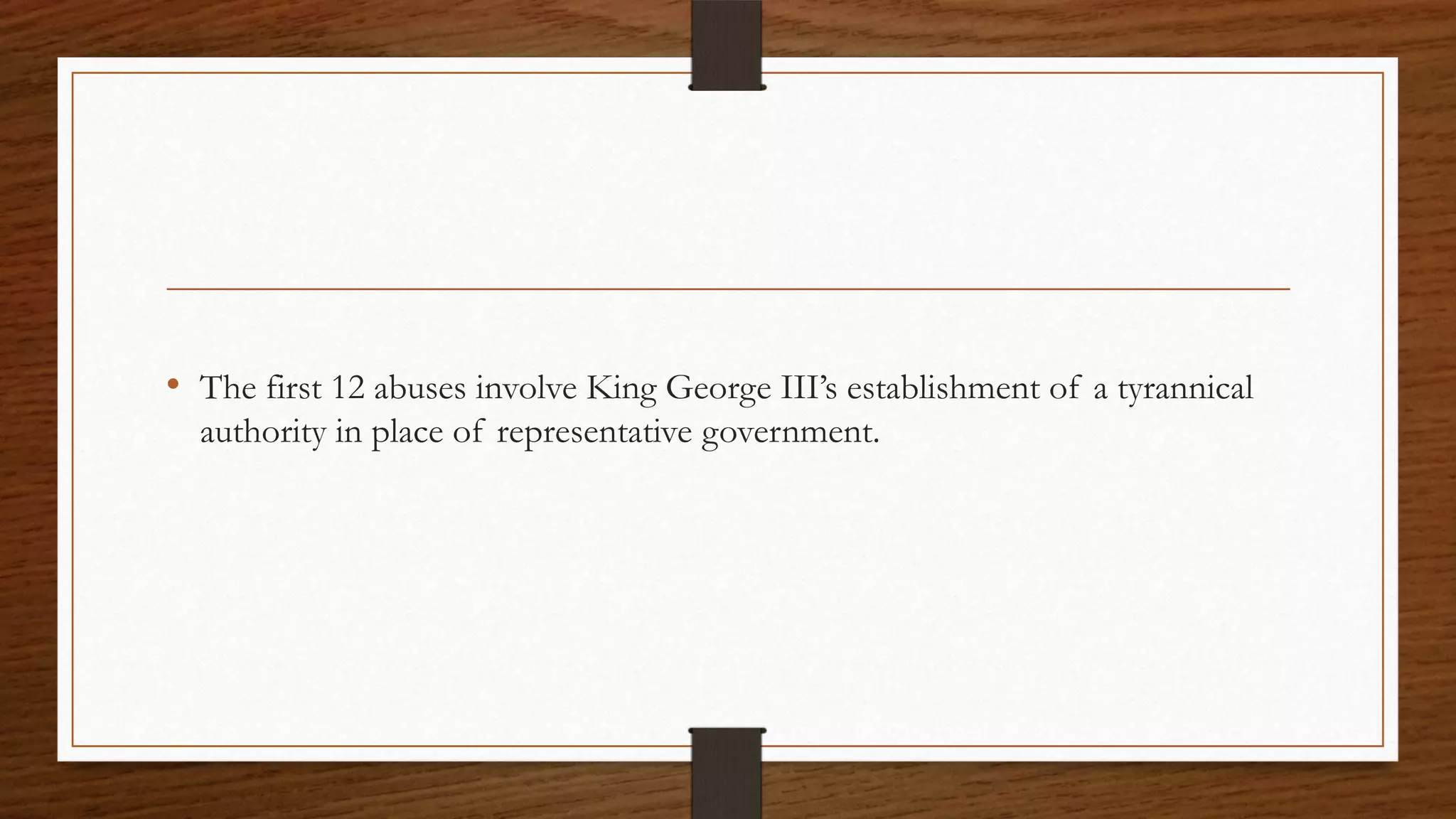 • The first 12 abuses involve King George III’s establishment of a tyrannical
  authority in place of representative government.
 