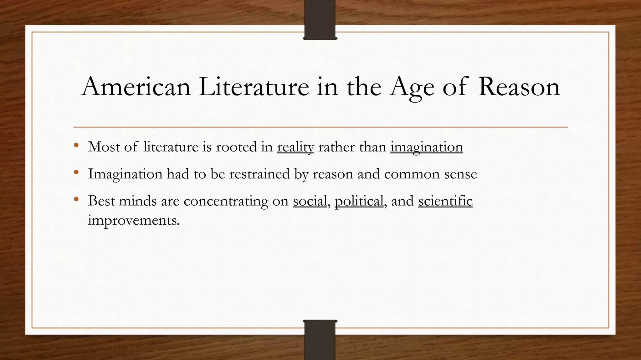 American Literature in the Age of Reason
• Most of literature is rooted in reality rather than imagination
• Imagination had to be restrained by reason and common sense
• Best minds are concentrating on social, political, and scientific
  improvements.
 