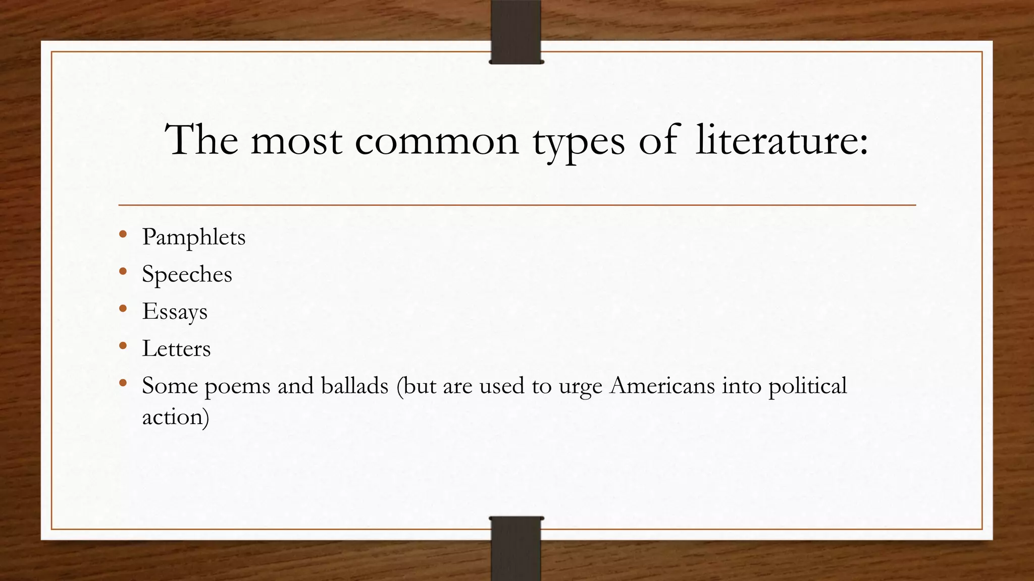 The most common types of literature:
•   Pamphlets
•   Speeches
•   Essays
•   Letters
•   Some poems and ballads (but are used to urge Americans into political
    action)
 