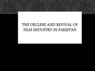 THE DECLINE AND REVIVAL OF
FILM INDUSTRY IN PAKISTAN
 