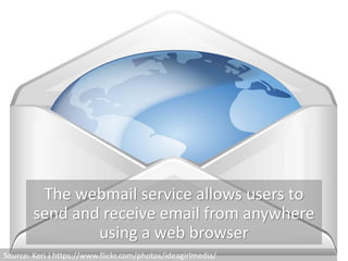 The webmail service allows users to
send and receive email from anywhere
using a web browser
Source: Keri J https://www.flickr.com/photos/ideagirlmedia/
 