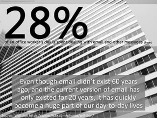 Even though email didn’t exist 60 years
ago, and the current version of email has
only existed for 20 years, it has quickly
become a huge part of our day-to-day lives
Source: Will Lion https://www.flickr.com/photos/will-lion/
 