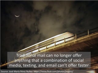 Traditional mail can no longer offer
anything that a combination of social
media, texting, and email can’t offer faster
Source: José María Pérez Nuñez https://www.flickr.com/photos/jmpznz/
 
