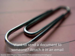 Want to send a document to
someone? Attach it in an email
Source: Chris Dlugosz https://www.flickr.com/photos/chrisdlugosz/
 