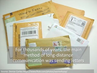For thousands of years, the main
method of long-distance
communication was sending letters
Source: Denise Cortez https://www.flickr.com/photos/warmnfuzzy/
 