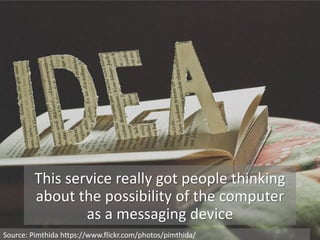 This service really got people thinking
about the possibility of the computer
as a messaging device
Source: Pimthida https://www.flickr.com/photos/pimthida/
 