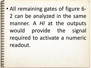 • All remaining gates of figure 6-
  2 can be analyzed in the same
  manner. A HI at the outputs
  would provide the signal
  required to activate a numeric
  readout.
 