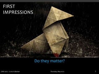 FIRST
  IMPRESSIONS




                            Do they matter?

CNIE 2012 © 2012 K.Becker          Thursday, May-10-12   3
 